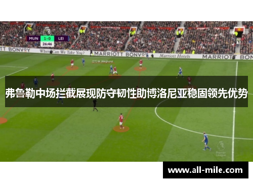 弗鲁勒中场拦截展现防守韧性助博洛尼亚稳固领先优势