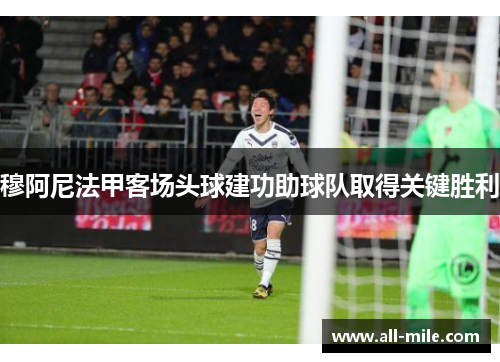 穆阿尼法甲客场头球建功助球队取得关键胜利