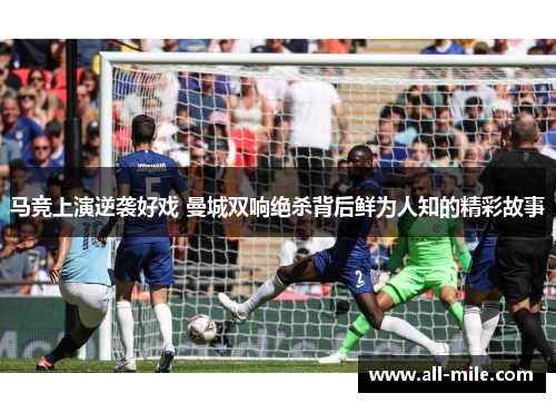 马竞上演逆袭好戏 曼城双响绝杀背后鲜为人知的精彩故事