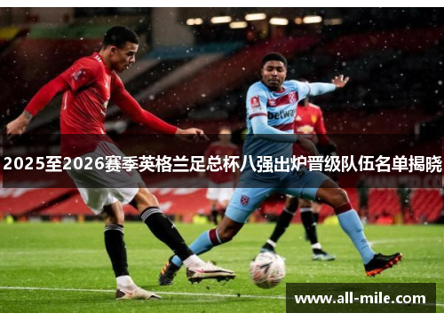 2025至2026赛季英格兰足总杯八强出炉晋级队伍名单揭晓 2025至2026赛季英格兰足总杯八强出炉晋级队伍名单揭晓