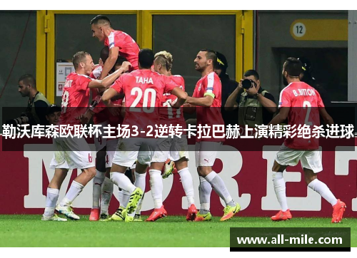 勒沃库森欧联杯主场3-2逆转卡拉巴赫上演精彩绝杀进球 勒沃库森欧联杯主场3-2逆转卡拉巴赫上演精彩绝杀进球