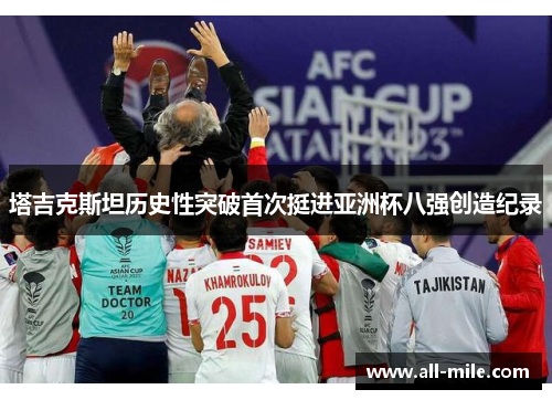 塔吉克斯坦历史性突破首次挺进亚洲杯八强创造纪录 塔吉克斯坦历史性突破首次挺进亚洲杯八强创造纪录